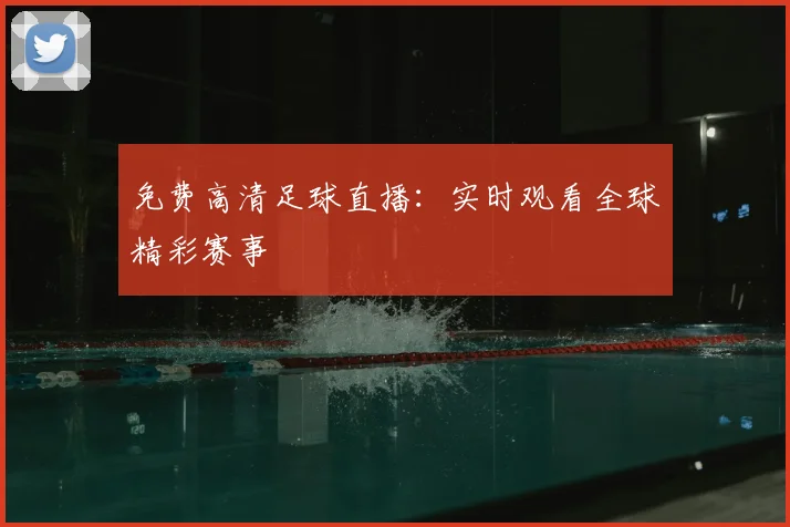 免费高清足球直播：实时观看全球精彩赛事