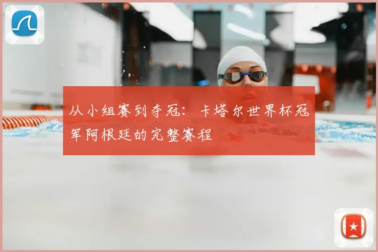 从小组赛到夺冠：卡塔尔世界杯冠军阿根廷的完整赛程