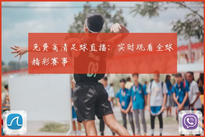 免费高清足球直播：实时观看全球精彩赛事