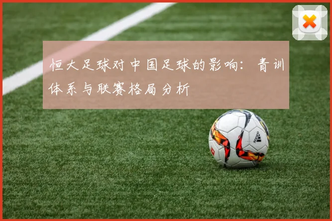 恒大足球对中国足球的影响：青训体系与联赛格局分析