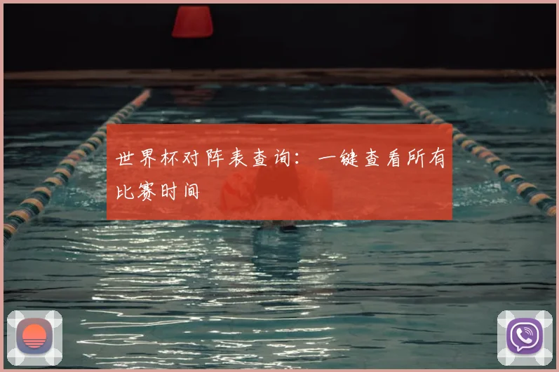 世界杯对阵表查询：一键查看所有比赛时间