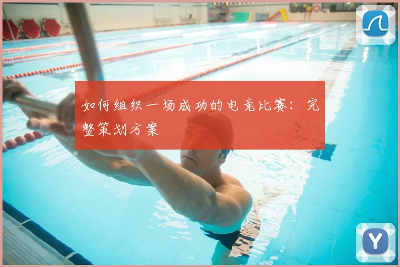 如何组织一场成功的电竞比赛：完整策划方案