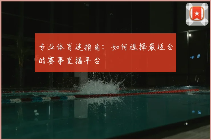 专业体育迷指南：如何选择最适合的赛事直播平台